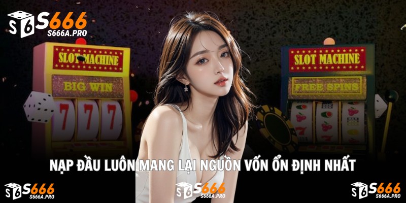 Nạp đầu luôn mang lại nguồn vốn ổn định nhất