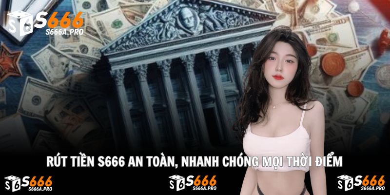 Rút Tiền S666 An Toàn, Nhanh Chóng Mọi Thời Điểm