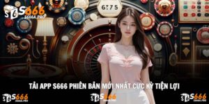 Tải App S666 Phiên Bản Mới Nhất Cực Kỳ Tiện Lợi Năm 2025